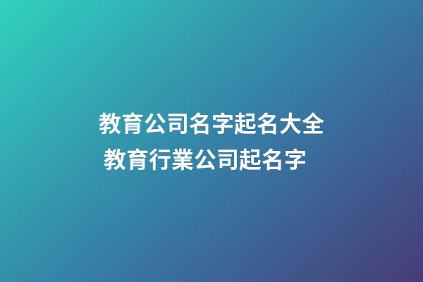 教育公司名字起名大全 教育行業公司起名字-第1張-公司起名-玄機派